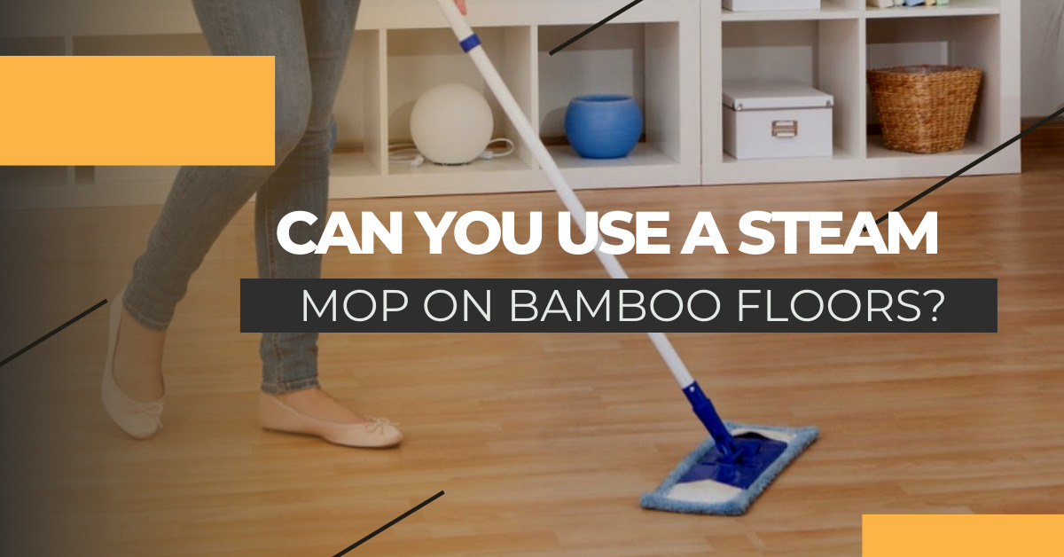 Can You Use A Steam Mop On Bamboo Floors?
